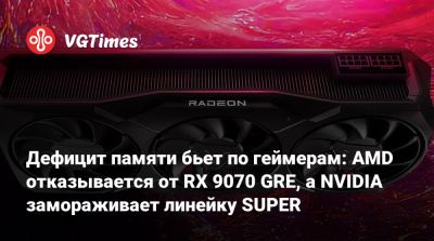Дефицит памяти бьет по геймерам: AMD отказывается от RX 9070 GRE, а NVIDIA замораживает линейку SUPER - vgtimes.ru