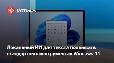 Локальный ИИ для текста появился в стандартных инструментах Windows 11 - vgtimes.ru