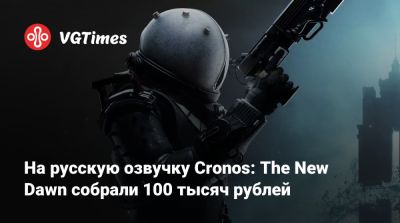 На русскую озвучку Cronos: The New Dawn собрали 100 тысяч рублей - vgtimes.ru - Польша