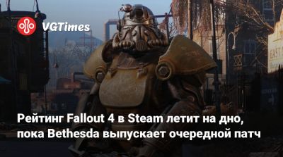 Рейтинг Fallout 4 в Steam летит на дно, пока Bethesda выпускает очередной патч - vgtimes.ru