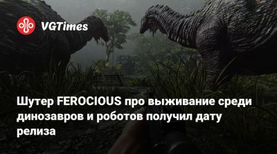Шутер FEROCIOUS про выживание среди динозавров и роботов получил дату релиза - vgtimes.ru