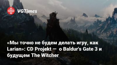 «Мы точно не будем делать игру, как Larian»: CD Projekt — о Baldur's Gate 3 и будущем The Witcher - vgtimes.ru