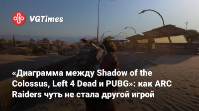 «Диаграмма между Shadow of the Colossus, Left 4 Dead и PUBG»: как ARC Raiders чуть не стала другой игрой - vgtimes.ru