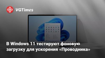В Windows 11 тестируют фоновую загрузку для ускорения «Проводника» - vgtimes.ru