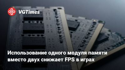 Использование одного модуля памяти вместо двух снижает FPS в играх - vgtimes.ru