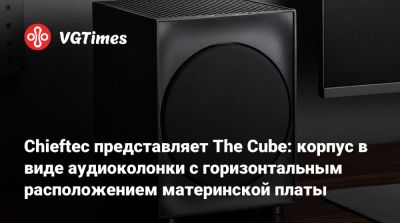 Chieftec представляет The Cube: корпус в виде аудиоколонки с горизонтальным расположением материнской платы - vgtimes.ru