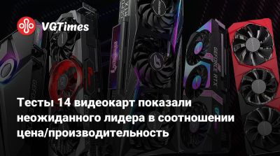 Тесты 14 видеокарт показали неожиданного лидера в соотношении цена/производительность - vgtimes.ru