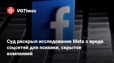 Суд раскрыл исследование Meta о вреде соцсетей для психики, скрытое компанией - vgtimes.ru - Сша
