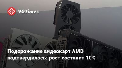 Подорожание видеокарт AMD подтвердилось: рост составит 10% - vgtimes.ru
