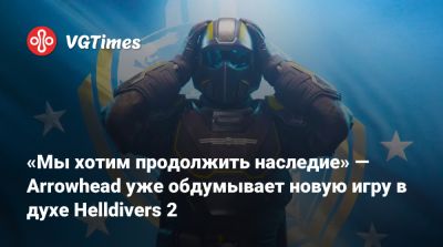 «Мы хотим продолжить наследие» — Arrowhead уже обдумывает новую игру в духе Helldivers 2 - vgtimes.ru