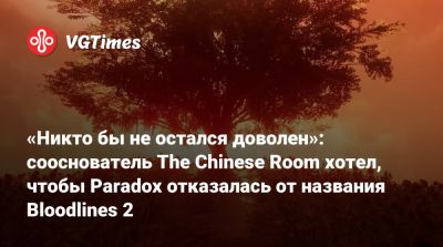 «Никто бы не остался доволен»: сооснователь The Chinese Room хотел, чтобы Paradox отказалась от названия Bloodlines 2 - vgtimes.ru - Китай