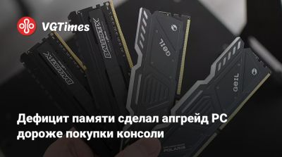 Дефицит памяти сделал апгрейд PC дороже покупки консоли - vgtimes.ru