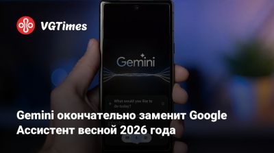 Gemini окончательно заменит Google Ассистент весной 2026 года - vgtimes.ru