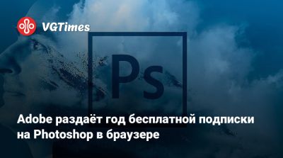 Adobe раздаёт год бесплатной подписки на Photoshop в браузере - vgtimes.ru - Россия