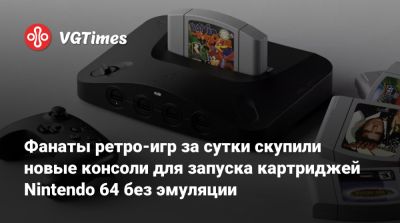 Фанаты ретро-игр за сутки скупили новые консоли для запуска картриджей Nintendo 64 без эмуляции - vgtimes.ru
