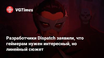 Разработчики Dispatch заявили, что геймерам нужен интересный, но линейный сюжет - vgtimes.ru