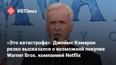 Джеймс Кэмерон - «Это катастрофа»: Джеймс Кэмерон резко высказался о возможной покупке Warner Bros. компанией Netflix - vgtimes.ru