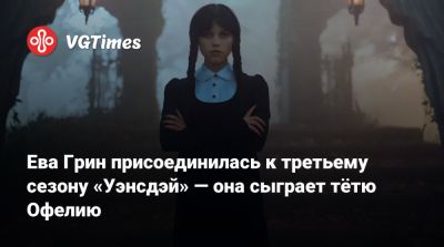 Ева Грин - Дженна Ортега - Мортиши Аддамс - Тим Бертон (Tim Burton) - Эмма Майерс (Emma Myers) - Ева Грин присоединилась к третьему сезону «Уэнсдэй» — она сыграет тётю Офелию - vgtimes.ru