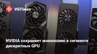 NVIDIA сохраняет монополию в сегменте дискретных GPU - vgtimes.ru