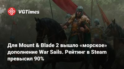 Для Mount & Blade 2 вышло «морское» дополнение War Sails. Рейтинг в Steam превысил 90% - vgtimes.ru