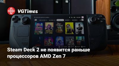 Steam Deck 2 не появится раньше процессоров AMD Zen 7 - vgtimes.ru