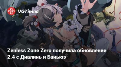 Zenless Zone Zero получила обновление 2.4 с Диалинь и Баньюэ - vgtimes.ru