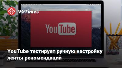 YouTube тестирует ручную настройку ленты рекомендаций - vgtimes.ru