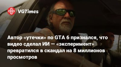 Автор «утечки» по GTA 6 признался, что видео сделал ИИ — «эксперимент» превратился в скандал на 8 миллионов просмотров - vgtimes.ru
