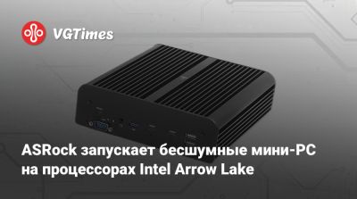 ASRock запускает бесшумные мини-PC на процессорах Intel Arrow Lake - vgtimes.ru