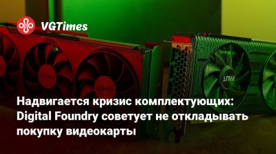 Надвигается кризис комплектующих: Digital Foundry советует не откладывать покупку видеокарты - vgtimes.ru