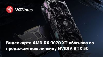 Видеокарта AMD RX 9070 XT обогнала по продажам всю линейку NVIDIA RTX 50 - vgtimes.ru - Германия