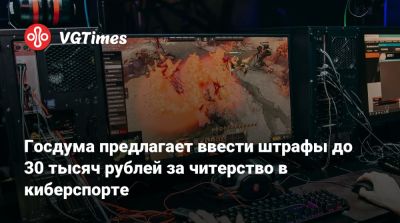 Госдума предлагает ввести штрафы до 30 тысяч рублей за читерство в киберспорте - vgtimes.ru - Россия
