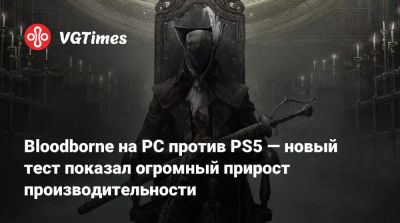 Bloodborne на PC против PS5 — новый тест показал огромный прирост производительности - vgtimes.ru