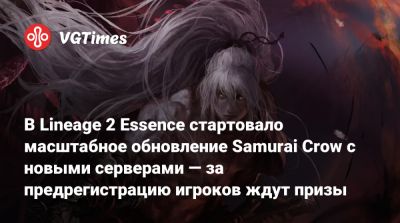 В Lineage 2 Essence стартовало масштабное обновление Samurai Crow с новыми серверами — за предрегистрацию игроков ждут призы - vgtimes.ru
