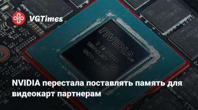 NVIDIA перестала поставлять память для видеокарт партнерам - vgtimes.ru