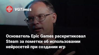 Тим Суини - Тим Суини (Tim Sweeney) - Основатель Epic Games раскритиковал Steam за пометки об использовании нейросетей при создании игр - vgtimes.ru