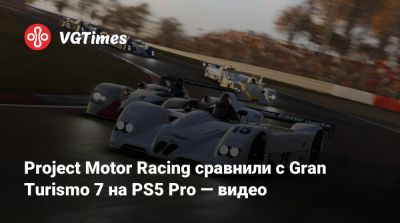 Project Motor Racing сравнили с Gran Turismo 7 на PS5 Pro — видео - vgtimes.ru