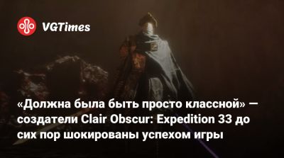 «Должна была быть просто классной» — создатели Clair Obscur: Expedition 33 до сих пор шокированы успехом игры - vgtimes.ru