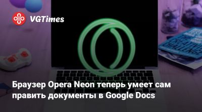 Браузер Opera Neon теперь умеет сам править документы в Google Docs - vgtimes.ru