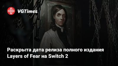 Bloober Team - Раскрыта дата релиза полного издания Layers of Fear на Switch 2 - vgtimes.ru