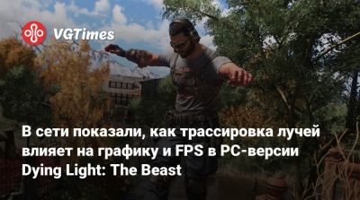 В сети показали, как трассировка лучей влияет на графику и FPS в PC-версии Dying Light: The Beast - vgtimes.ru