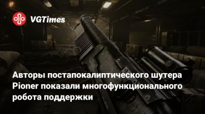 Авторы постапокалиптического шутера Pioner показали многофункционального робота поддержки - vgtimes.ru