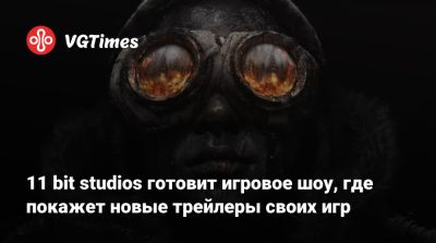 11 bit studios готовит игровое шоу, где покажет новые трейлеры своих игр - vgtimes.ru