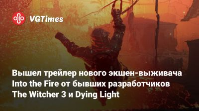 Вышел трейлер нового экшен-выживача Into the Fire от бывших разработчиков The Witcher 3 и Dying Light - vgtimes.ru