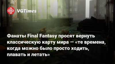 Фанаты Final Fantasy просят вернуть классическую карту мира — «те времена, когда можно было просто ходить, плавать и летать» - vgtimes.ru