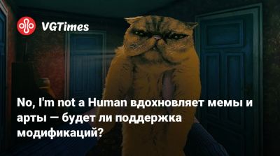 No, I'm not a Human вдохновляет мемы и арты — будет ли поддержка модификаций? - vgtimes.ru