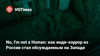 No, I'm not a Human: как инди-хоррор из России стал обсуждаемым на Западе - vgtimes.ru - Россия - Япония - Шанхай - Tokyo