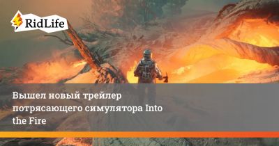 Вышел новый трейлер потрясающего симулятора Into the Fire - ridus.ru
