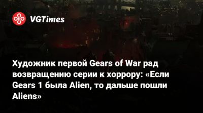 Художник первой Gears of War рад возвращению серии к хоррору: «Если Gears 1 была Alien, то дальше пошли Aliens» - vgtimes.ru