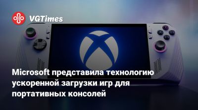 Microsoft представила технологию ускоренной загрузки игр для портативных консолей - vgtimes.ru - Россия